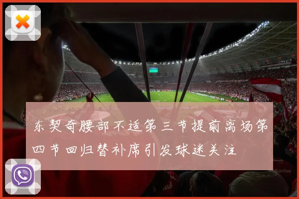 东契奇腰部不适第三节提前离场第四节回归替补席引发球迷关注