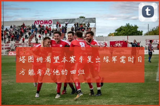 塔图姆渴望本赛季复出绿军需时日方能考虑他的回归